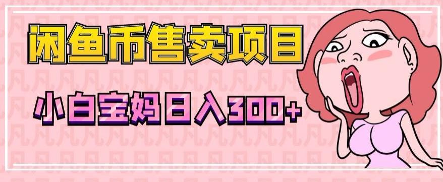 超级简单闲鱼币售卖项目，小白宝妈日入300+-七七项目网