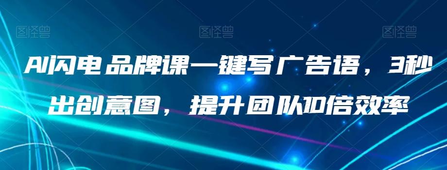 AI闪电品牌课一键写广告语，3秒出创意图，提升团队10倍效率-七七项目网
