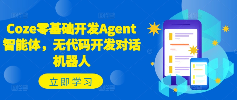 Coze零基础开发Agent智能体，无代码开发对话机器人-七七项目网