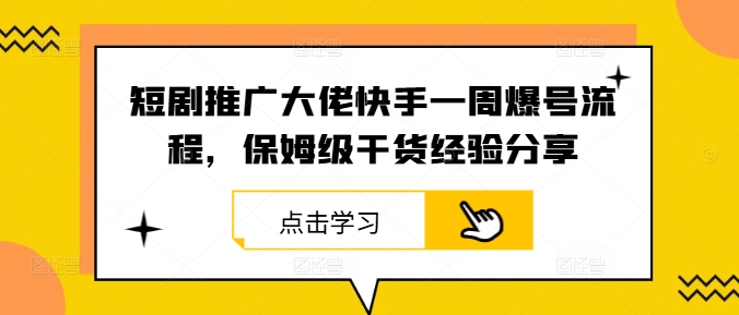 短剧推广大佬快手一周爆号流程，保姆级干货经验分享-七七项目网