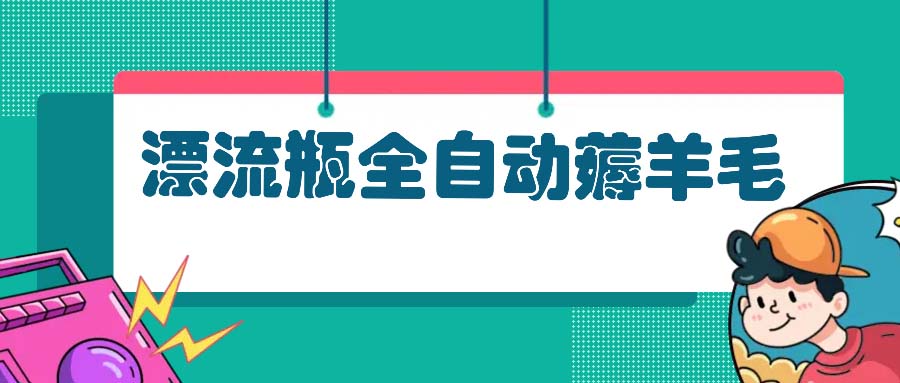 漂流瓶全自动薅羊毛：适合小白，宝妈，上班族，操作也是十分的简单-七七项目网