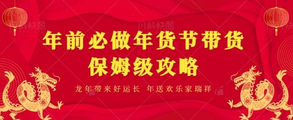 年前必做、年货节带货保姆级攻略-七七项目网