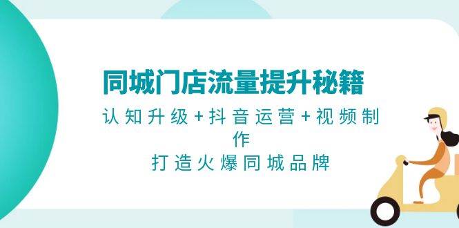 同城门店流量提升秘籍：认知升级+抖音运营+视频制作，打造火爆同城品牌-七七项目网