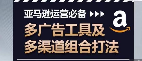 亚马逊运营必备，多广告工具及多渠道组合打法-七七项目网