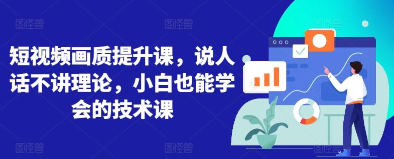短视频画质提升课，说人话不讲理论，小白也能学会的技术课-七七项目网