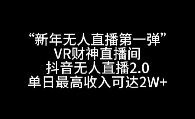 “新年无人直播第一弹“VR财神直播间，抖音无人直播2.0，单日最高收入可达2W+【揭秘】-七七项目网