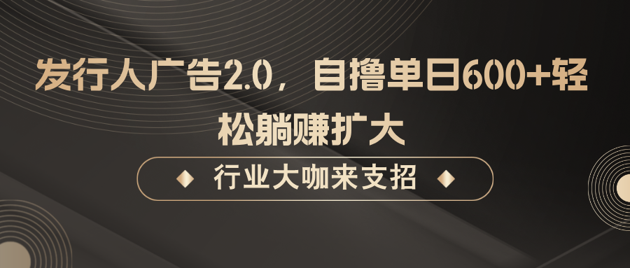 发行人广告2.0，无需任何成本自撸单日600+，轻松躺赚扩大-七七项目网