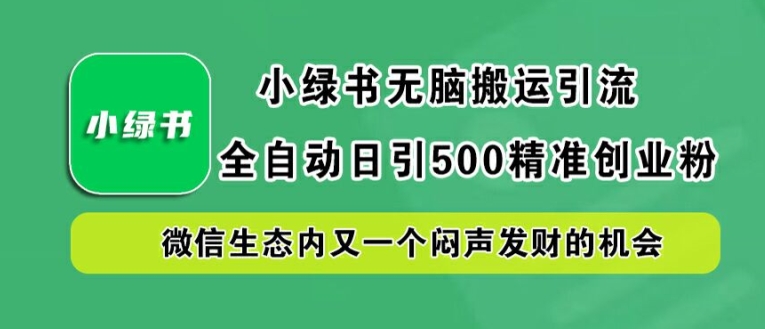 小绿书无脑搬运引流，全自动日引500精准创业粉，微信生态内又一个闷声发财的机会【揭秘】-七七项目网