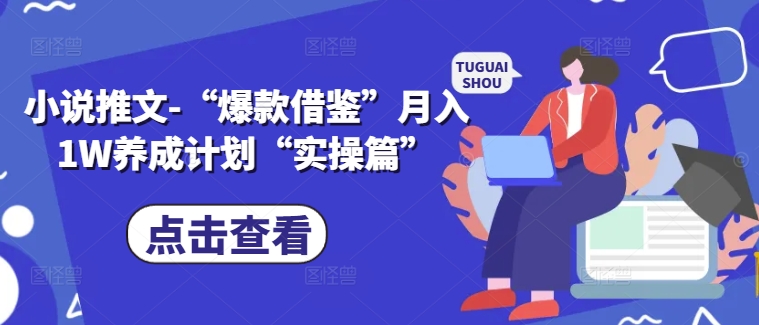 小说推文-“爆款借鉴”月入1W养成计划“实操篇”-七七项目网