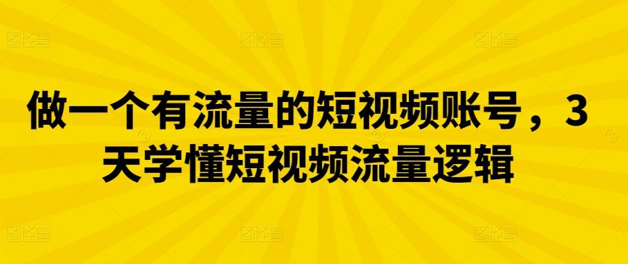 做一个有流量的短视频账号，3天学懂短视频流量逻辑-七七项目网