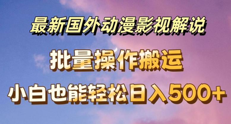 最新国外动漫影视解说，批量下载自动翻译，小白也能轻松日入500+【揭秘】-七七项目网