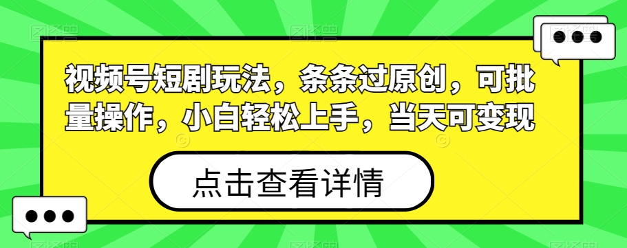 视频号短剧玩法，条条过原创，可批量操作，小白轻松上手，当天可变现-七七项目网