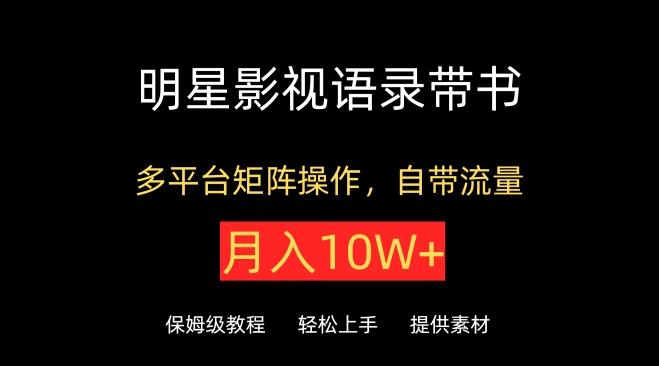 明星影视语录带书，抖音快手小红书视频号多平台矩阵操作，自带流量，月入10W+【揭秘】-七七项目网
