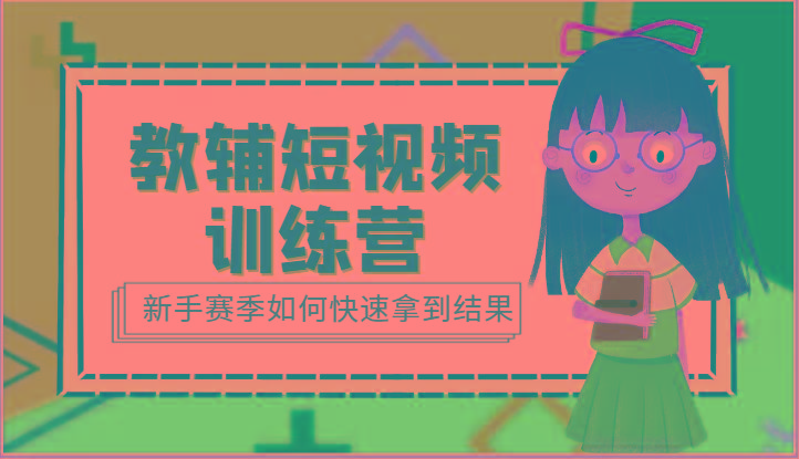 教辅短视频训练营-新手赛季如何快速拿到结果(15节课)-七七项目网