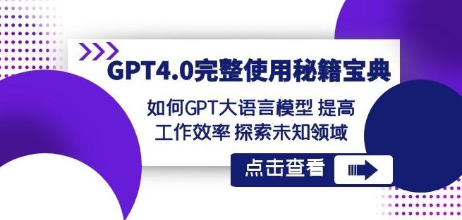 GPT4.0完整使用-秘籍宝典：如何GPT大语言模型提高工作效率探索未知领域-七七项目网