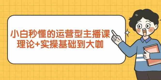 新手小白秒懂的运营型主播课，理论+实操基础到大咖(7节课)-七七项目网