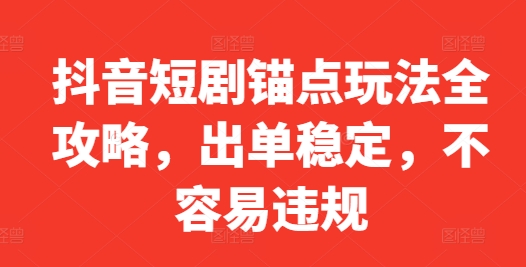 抖音短剧锚点玩法全攻略，出单稳定，不容易违规-七七项目网