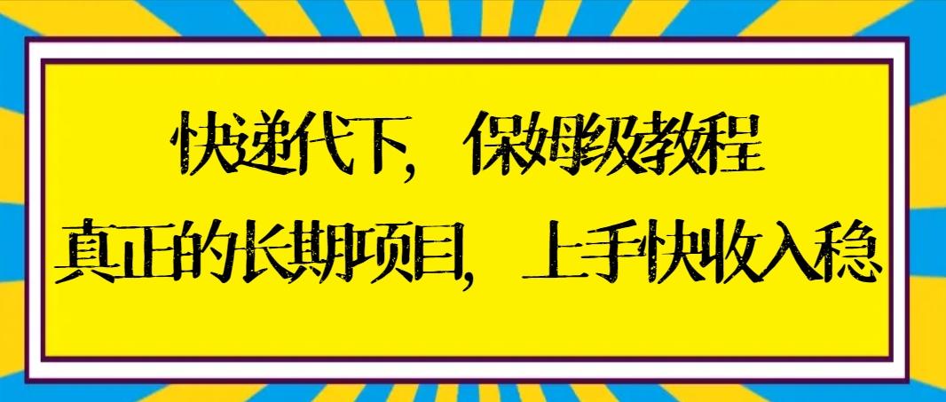 快递代下保姆级教程，真正的长期项目，上手快收入稳【实操+渠道】-七七项目网