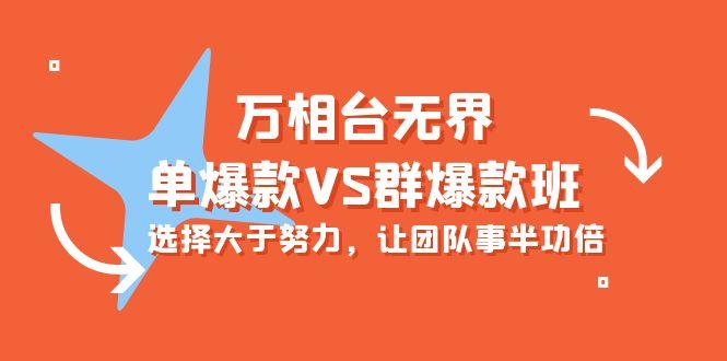 (10065期)万相台无界-单爆款VS群爆款班：选择大于努力，让团队事半功倍(16节课)-七七项目网