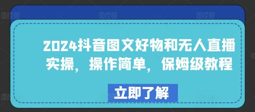 2024抖音图文好物和无人直播实操，操作简单，保姆级教程-七七项目网
