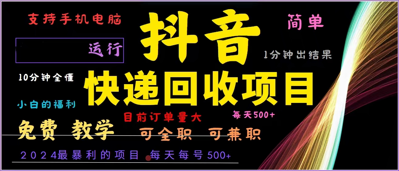 抖音快递回收，2024年最暴利项目，全自动运行，每天500+,简单且易上手…-七七项目网