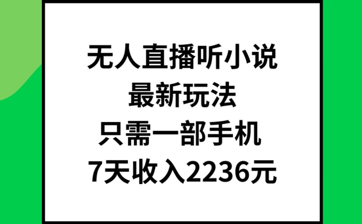 无人直播听小说最新玩法，只需一部手机，7天收入2236元【揭秘】-七七项目网