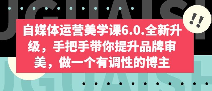 自媒体运营美学课6.0.全新升级，手把手带你提升品牌审美，做一个有调性的博主-七七项目网