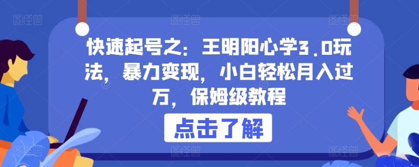 快速起号之：王明阳心学3.0玩法，暴力变现，小白轻松月入过万，保姆级教程【揭秘】-七七项目网