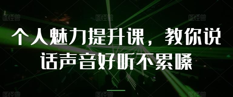 个人魅力提升课，教你说话声音好听不累嗓-七七项目网