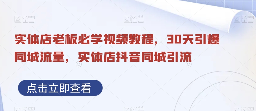 实体店老板必学视频教程，30天引爆同城流量，实体店抖音同城引流-七七项目网