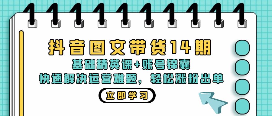 抖音 图文带货14期：基础精英课+账号锦囊，快速解决运营难题 轻松涨粉出单-七七项目网