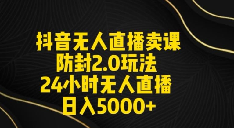抖音无人直播卖课防封2.0玩法24小时无人直播日入5000+【附直播素材+音频】【揭秘】-七七项目网