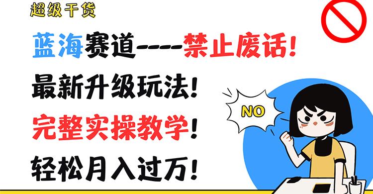 超级干货！蓝海赛道-禁止废话！最新升级玩法！完整实操教学！轻松月入过万！-七七项目网