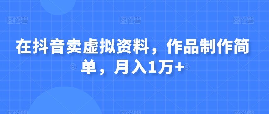 在抖音卖虚拟资料，作品制作简单，月入1万+-七七项目网