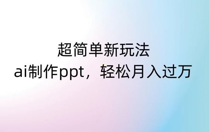 超简单新玩法，靠ai制作PPT，几分钟一个作品，小白也可以操作，月入过万【揭秘】-七七项目网