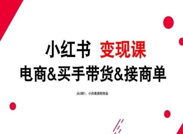 2024年最新小红书变现课，电商&买手带货&接商单，从0到1，小白高效轻创业-七七项目网