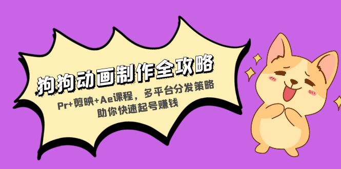 狗狗动画制作全攻略：Pr+剪映+Ae课程，多平台分发策略助你快速起号赚钱-七七项目网