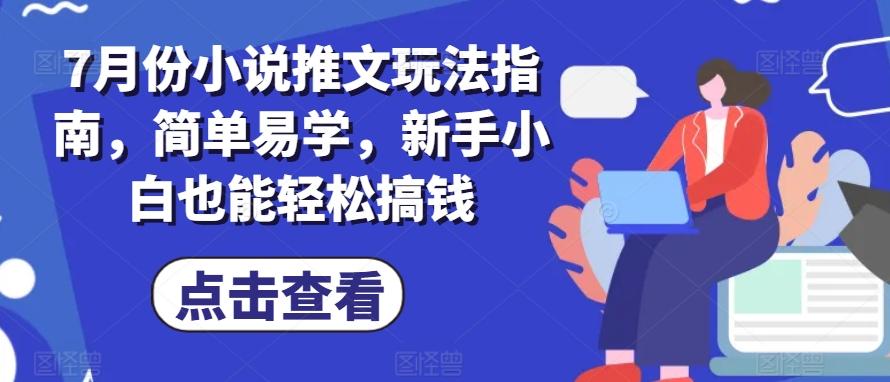 7月份小说推文玩法指南，简单易学，新手小白也能轻松搞钱-七七项目网