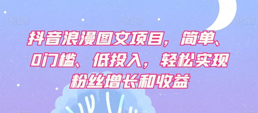 抖音浪漫图文项目，简单、0门槛、低投入，轻松实现粉丝增长和收益-七七项目网