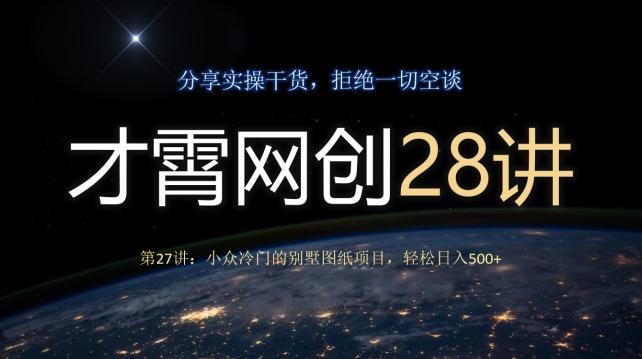 才霄网创28讲第27讲：小众冷门的别墅图纸项目，轻松日入500+-七七项目网