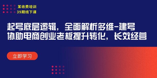 (9806期)某收费培训39期线下课：起号底层逻辑，全面解析多维 建号，协助电商创业…-七七项目网