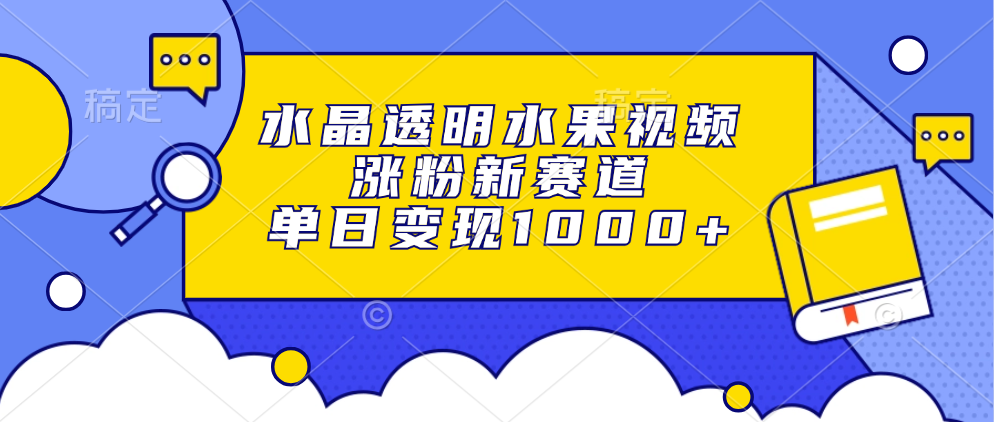 水晶透明水果视频，涨粉新赛道，单日变现1000+-七七项目网