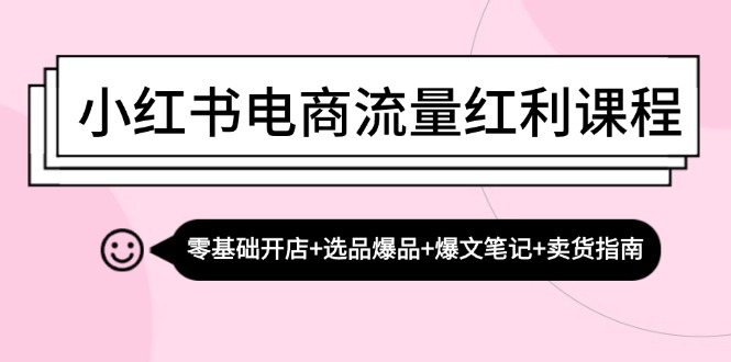 小红书电商流量红利课程：零基础开店+选品爆品+爆文笔记+卖货指南-七七项目网