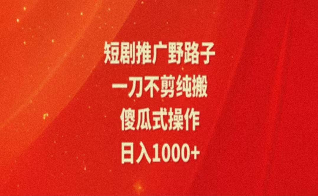 暑假风口项目，短剧推广全新玩法，一刀不剪纯搬运，轻松日入1000+-七七项目网