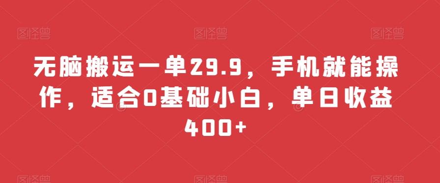 无脑搬运一单29.9，手机就能操作，适合0基础小白，单日收益400+-七七项目网