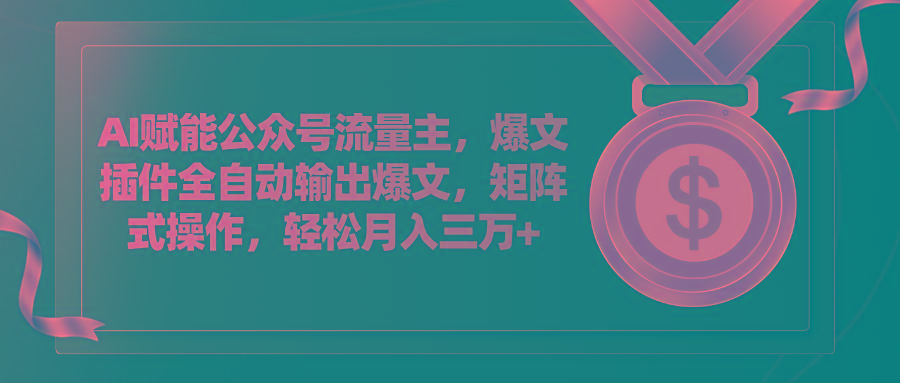 AI赋能公众号流量主，插件输出爆文，矩阵式操作，轻松月入三万+-七七项目网