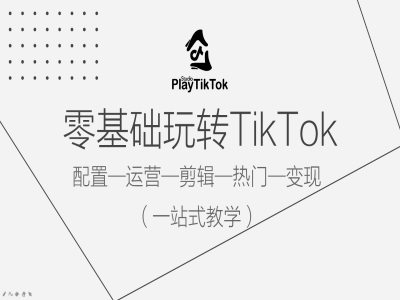 零基础玩转TikTok，配置一运营一剪辑一热门一变现，一站式教学-七七项目网