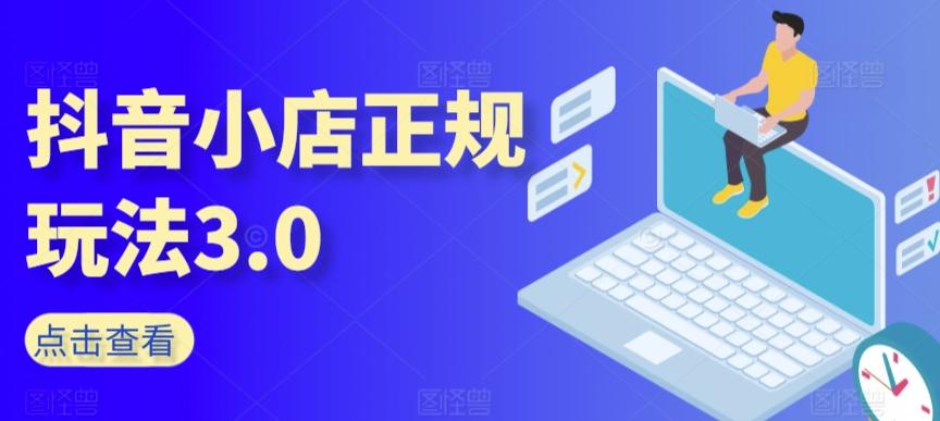 抖音小店正规玩法3.0，抖音入门基础知识、抖音运营技术、达人带货邀约、全域电商运营等-七七项目网