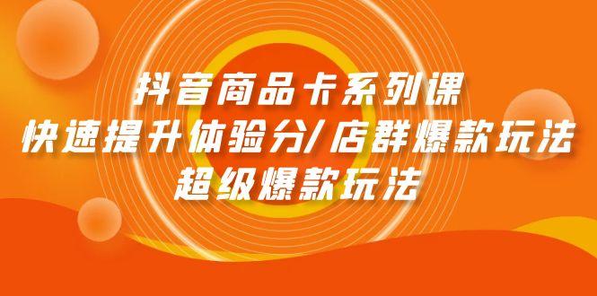 (9988期)抖音商品卡系列课：快速提升体验分/店群爆款玩法/超级爆款玩法-七七项目网