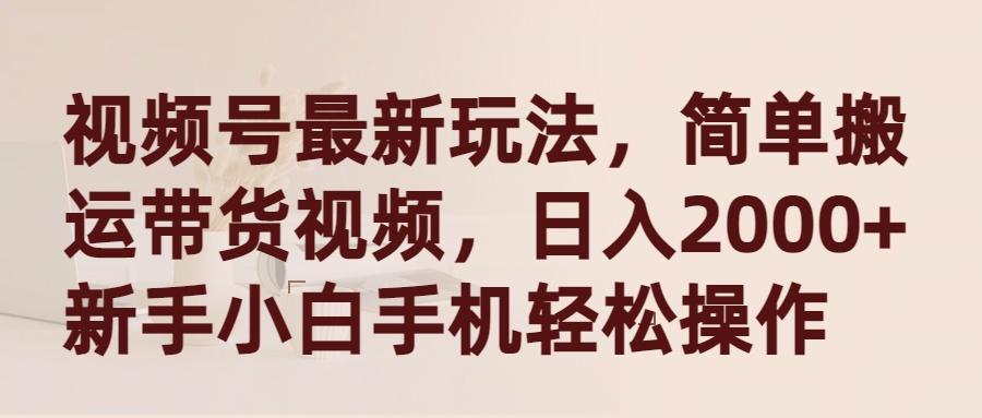 (9486期)视频号最新玩法，简单搬运带货视频，日入2000+，新手小白手机轻松操作-七七项目网